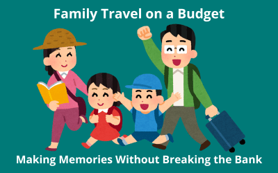 Family Travel on a Budget: Making Memories Without Breaking the Bank