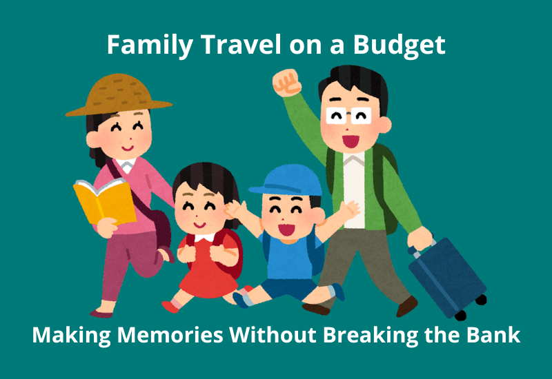 Family Travel on a Budget: Making Memories Without Breaking the Bank